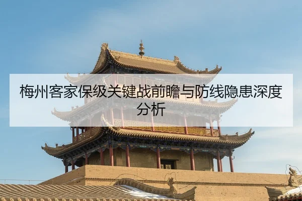 梅州客家保级关键战前瞻与防线隐患深度分析