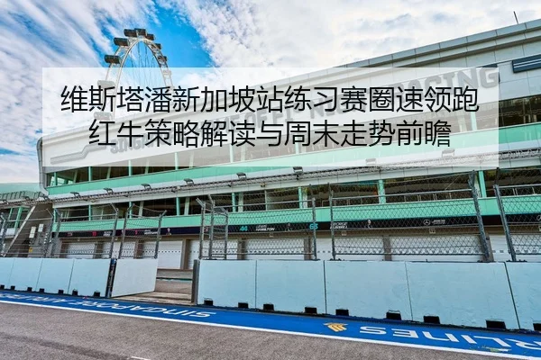 维斯塔潘新加坡站练习赛圈速领跑 红牛策略解读与周末走势前瞻