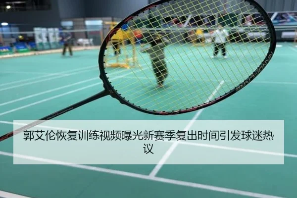 郭艾伦恢复训练视频曝光新赛季复出时间引发球迷热议