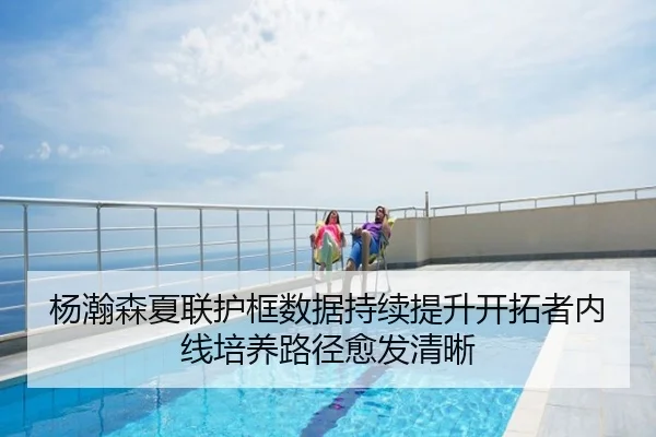 杨瀚森夏联护框数据持续提升开拓者内线培养路径愈发清晰